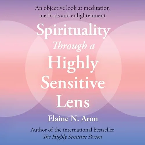 Spirituality Through a Highly Sensitive Lens By Elaine N. Aron